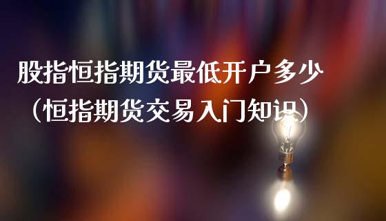 股指恒指期货最低多少（恒指期货交易入门知识）_https://www.liuyiidc.com_恒生指数_第1张