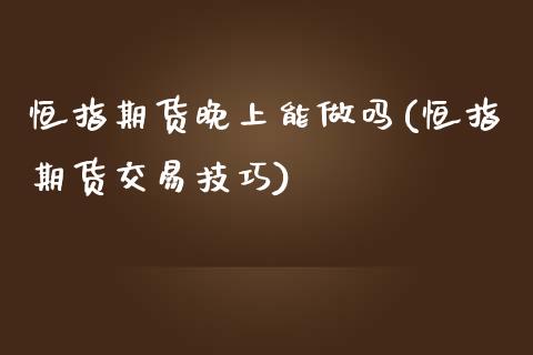 恒指期货晚上能(恒指期货交易技巧)_https://www.liuyiidc.com_期货直播_第1张