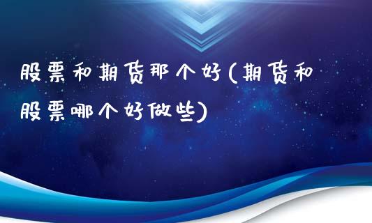 股票和期货那个好(期货和股票哪个好做些)_https://www.liuyiidc.com_股票理财_第1张