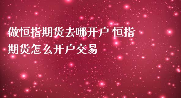 做恒指期货去哪 恒指期货怎么交易_https://www.liuyiidc.com_理财百科_第1张