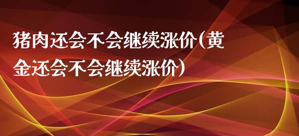 猪肉还会不会继续涨价(黄金还会不会继续涨价)_https://www.liuyiidc.com_期货知识_第1张