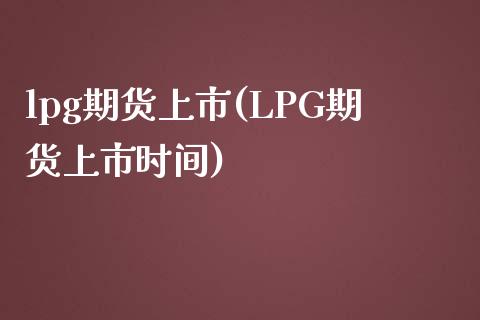 lpg期货上市(LPG期货上市时间)_https://www.liuyiidc.com_期货软件_第1张