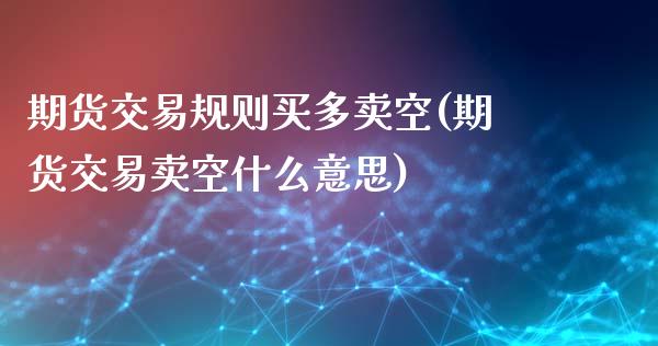 期货交易规则买多卖空(期货交易卖空什么意思)_https://www.liuyiidc.com_期货直播_第1张