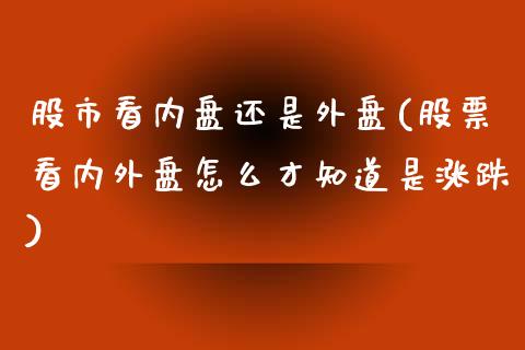 股市看内盘还是外盘(股票看内外盘怎么才知道是涨跌)_https://www.liuyiidc.com_理财品种_第1张