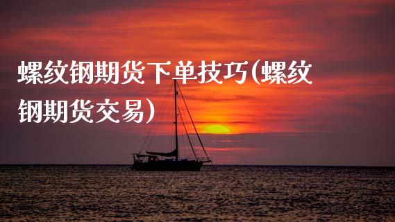 螺纹钢期货下单技巧(螺纹钢期货交易)_https://www.liuyiidc.com_期货知识_第1张