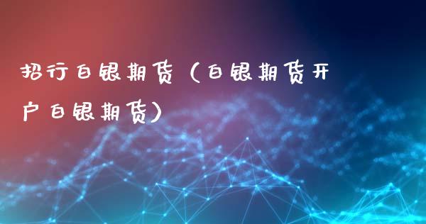 招行白银期货（白银期货白银期货）_https://www.liuyiidc.com_原油直播室_第1张