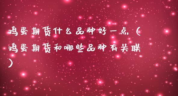 鸡蛋期货什么品种好一点（鸡蛋期货和哪些品种有关联）