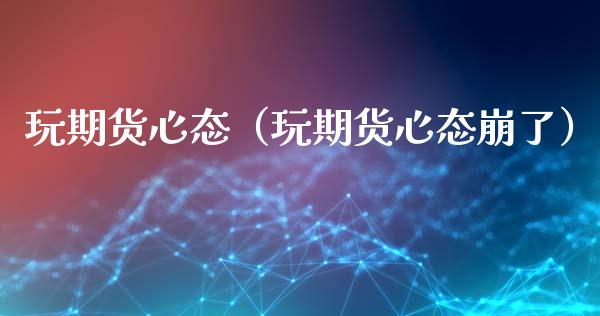 玩期货心态（玩期货心态崩了）_https://www.liuyiidc.com_基金理财_第1张