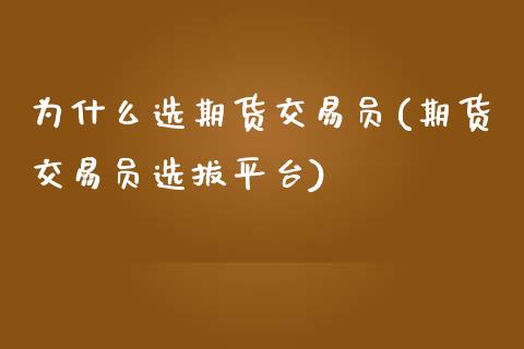 为什么选期货交易员(期货交易员选拔平台)_https://www.liuyiidc.com_期货直播_第1张