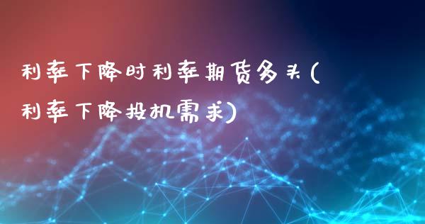 利率下降时利率期货多头(利率下降投机需求)_https://www.liuyiidc.com_基金理财_第1张