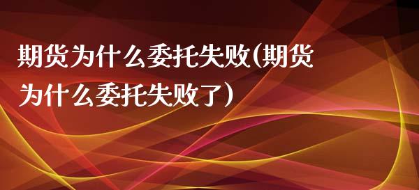 期货为什么委托失败(期货为什么委托失败了)_https://www.liuyiidc.com_国际期货_第1张