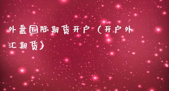 外盘国际期货（外汇期货）_https://www.liuyiidc.com_期货开户_第1张