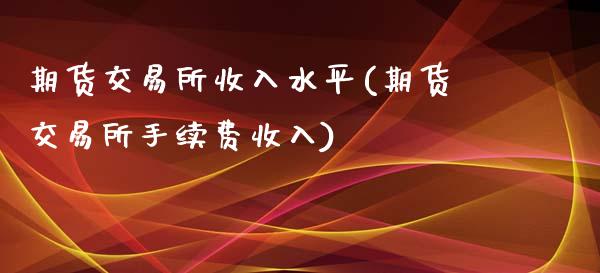 期货交易所收入水平(期货交易所手续费收入)_https://www.liuyiidc.com_国际期货_第1张