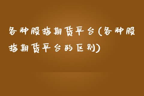 各种股指期货平台(各种股指期货平台的区别)_https://www.liuyiidc.com_股票理财_第1张