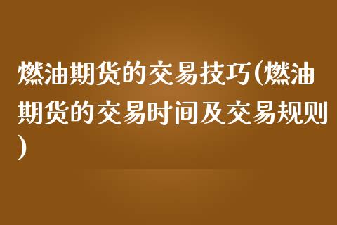 燃油期货的交易技巧(燃油期货的交易时间及交易规则)_https://www.liuyiidc.com_期货品种_第1张