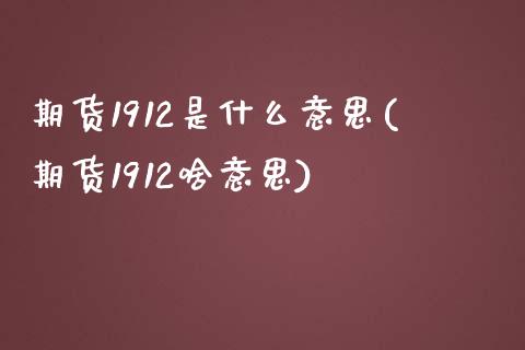 期货1912是什么意思(期货1912啥意思)_https://www.liuyiidc.com_期货品种_第1张