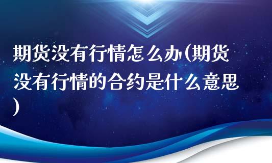 期货没有行情怎么办(期货没有行情的合约是什么意思)_https://www.liuyiidc.com_理财百科_第1张