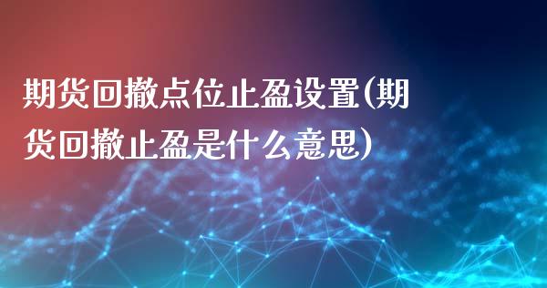 期货回撤点位止盈设置(期货回撤止盈是什么意思)_https://www.liuyiidc.com_期货品种_第1张