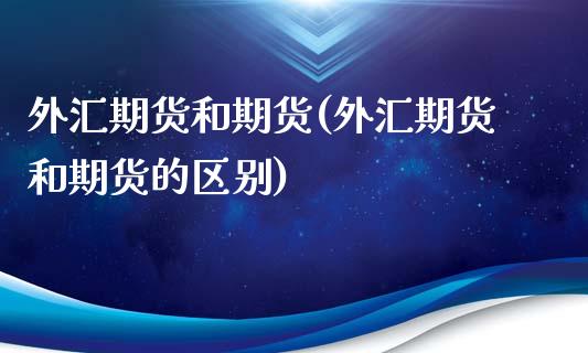 外汇期货和期货(外汇期货和期货的区别)_https://www.liuyiidc.com_期货软件_第1张