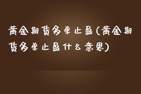 黄金期货多单止盈(黄金期货多单止盈什么意思)_https://www.liuyiidc.com_基金理财_第1张