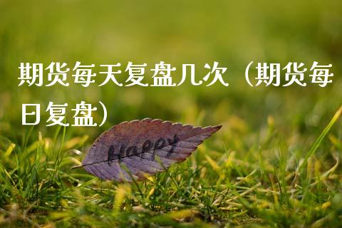 期货每天复盘几次（期货每日复盘）_https://www.liuyiidc.com_基金理财_第1张