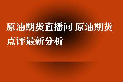 原油期货直播间 原油期货点评最新_https://www.liuyiidc.com_原油直播室_第1张