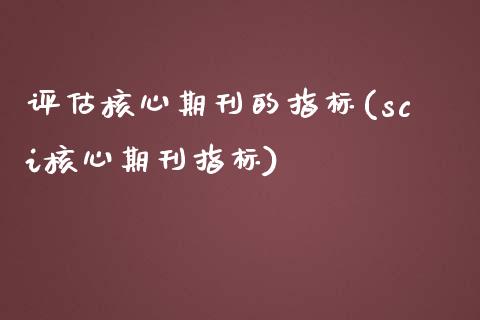 评估核心期刊的指标(sci核心期刊指标)_https://www.liuyiidc.com_期货知识_第1张