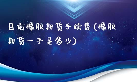 目前橡胶期货手续费(橡胶期货一手是多少)_https://www.liuyiidc.com_理财品种_第1张