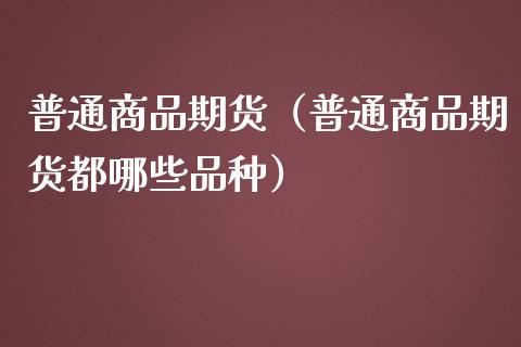 普通商品期货（普通商品期货都哪些品种）_https://www.liuyiidc.com_黄金期货_第1张