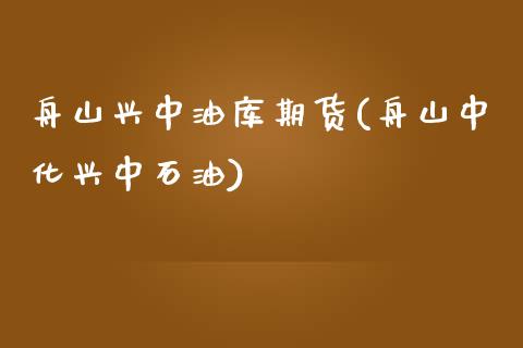 舟山兴中油库期货(舟山中化兴中石油)_https://www.liuyiidc.com_期货品种_第1张