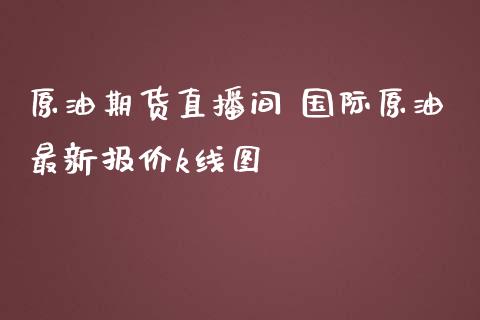 原油期货直播间 国际原油最新报价k线图_https://www.liuyiidc.com_原油直播室_第1张