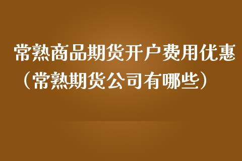 常熟商品期货费用（常熟期货有哪些）_https://www.liuyiidc.com_期货理财_第1张