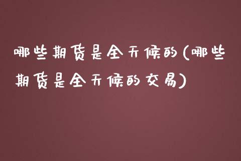 哪些期货是全天候的(哪些期货是全天候的交易)_https://www.liuyiidc.com_期货理财_第1张