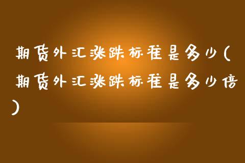 期货外汇涨跌标准是多少(期货外汇涨跌标准是多少倍)_https://www.liuyiidc.com_基金理财_第1张