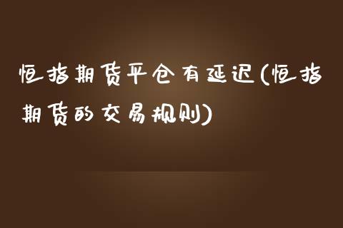 恒指期货平仓有延迟(恒指期货的交易规则)_https://www.liuyiidc.com_期货品种_第1张