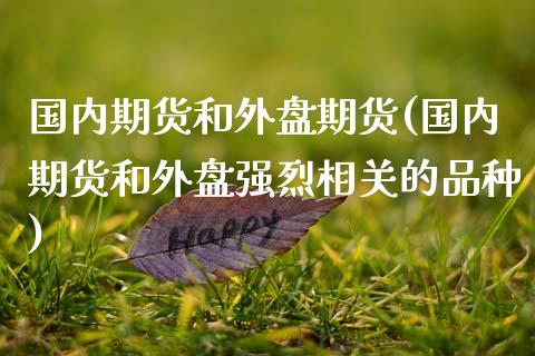 国内期货和外盘期货(国内期货和外盘强烈相关的品种)_https://www.liuyiidc.com_期货直播_第1张