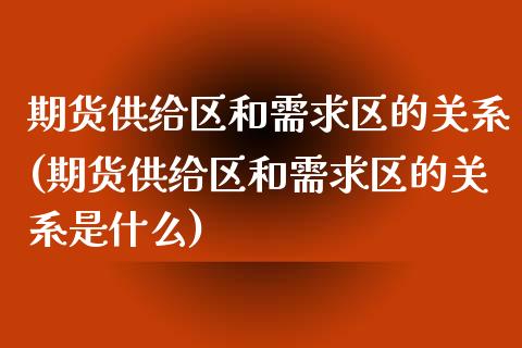 期货供给区和需求区的关系(期货供给区和需求区的关系是什么)_https://www.liuyiidc.com_财经要闻_第1张