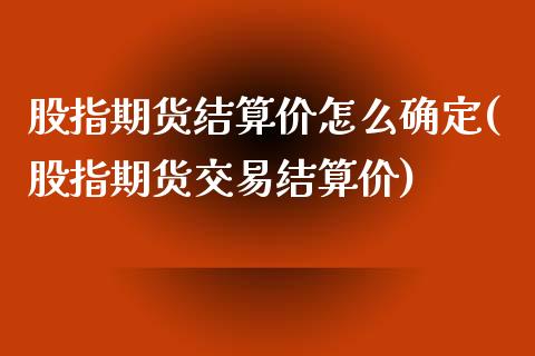 股指期货结算价怎么确定(股指期货交易结算价)_https://www.liuyiidc.com_期货品种_第1张