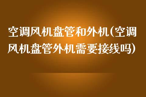 空调风机盘管和外机(空调风机盘管外机需要接线吗)_https://www.liuyiidc.com_期货直播_第1张