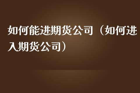 如何能进期货（如何进入期货）_https://www.liuyiidc.com_期货理财_第1张