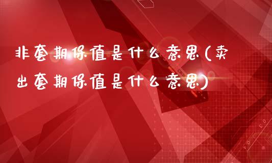 非套期保值是什么意思(卖出套期保值是什么意思)_https://www.liuyiidc.com_理财百科_第1张