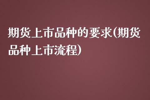 期货上市品种的要求(期货品种上市流程)_https://www.liuyiidc.com_期货直播_第1张