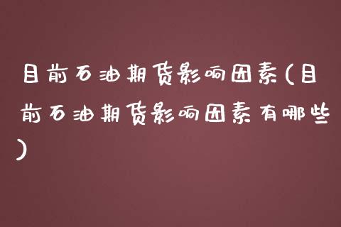 目前石油期货影响因素(目前石油期货影响因素有哪些)_https://www.liuyiidc.com_期货软件_第1张