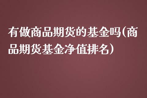 有做商品期货的基金吗(商品期货基金净值排名)_https://www.liuyiidc.com_国际期货_第1张