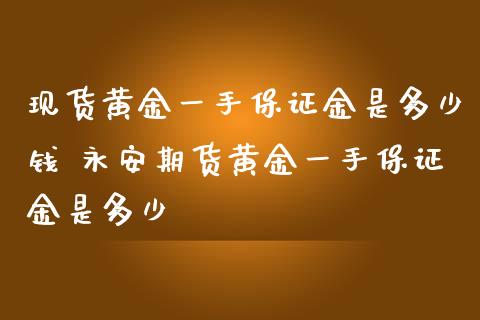 黄金一手保证金是多少钱 期货黄金一手保证金是多少_https://www.liuyiidc.com_黄金期货_第1张