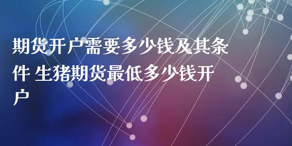 期货需要多少钱及其条件 生猪期货最低多少钱_https://www.liuyiidc.com_黄金期货_第1张