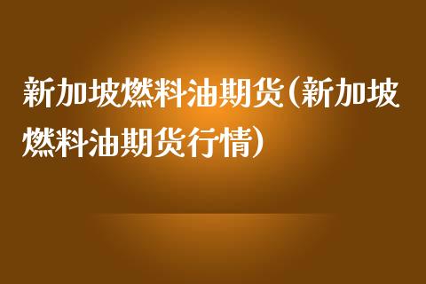 新加坡燃料油期货(新加坡燃料油期货行情)_https://www.liuyiidc.com_国际期货_第1张