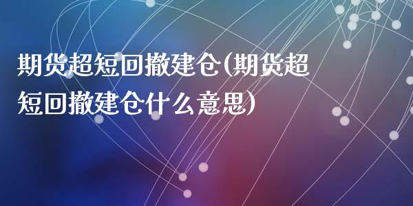 期货超短回撤建仓(期货超短回撤建仓什么意思)_https://www.liuyiidc.com_股票理财_第1张