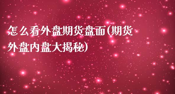 怎么看外盘期货盘面(期货外盘内盘大揭秘)_https://www.liuyiidc.com_恒生指数_第1张