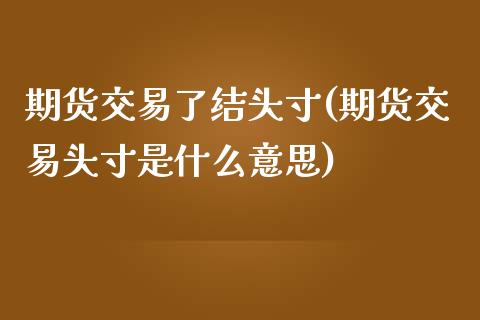 期货交易了结头寸(期货交易头寸是什么意思)_https://www.liuyiidc.com_理财品种_第1张